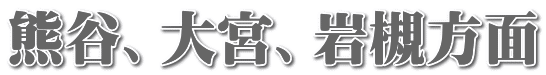 熊谷、大宮、岩槻方面