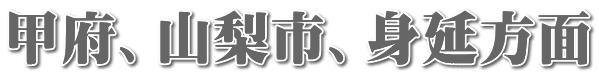 甲府、山梨市、身延方面